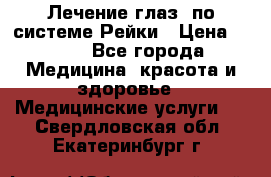 Лечение глаз  по системе Рейки › Цена ­ 300 - Все города Медицина, красота и здоровье » Медицинские услуги   . Свердловская обл.,Екатеринбург г.